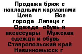 Продажа брюк с накладными карманами › Цена ­ 1 200 - Все города, Липецк г. Одежда, обувь и аксессуары » Мужская одежда и обувь   . Ставропольский край,Невинномысск г.